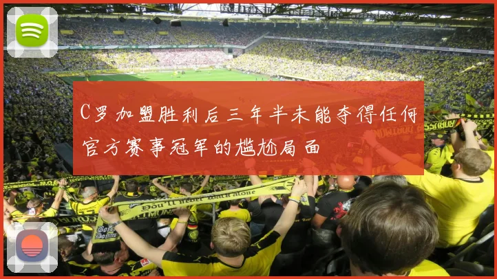 C罗加盟胜利后三年半未能夺得任何官方赛事冠军的尴尬局面