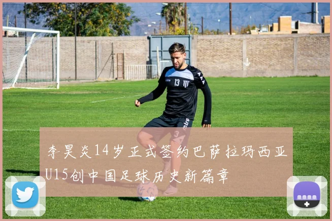 李昊炎14岁正式签约巴萨拉玛西亚U15创中国足球历史新篇章