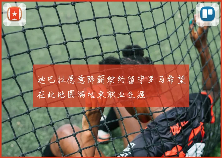 迪巴拉愿意降薪续约留守罗马希望在此地圆满结束职业生涯