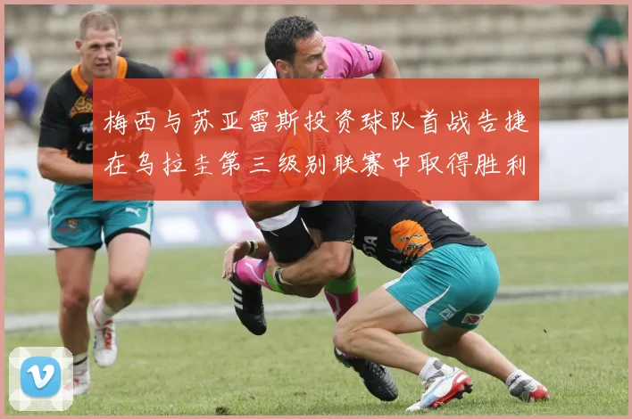 梅西与苏亚雷斯投资球队首战告捷在乌拉圭第三级别联赛中取得胜利
