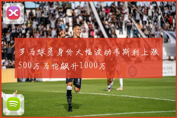 罗马球员身价大幅波动韦斯利上涨500万马伦飙升1000万