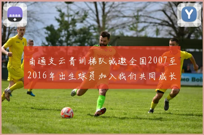 南通支云青训梯队诚邀全国2007至2016年出生球员加入我们共同成长