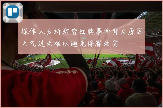 媒体人分析郑智红牌事件背后原因火气过大难以避免停赛处罚