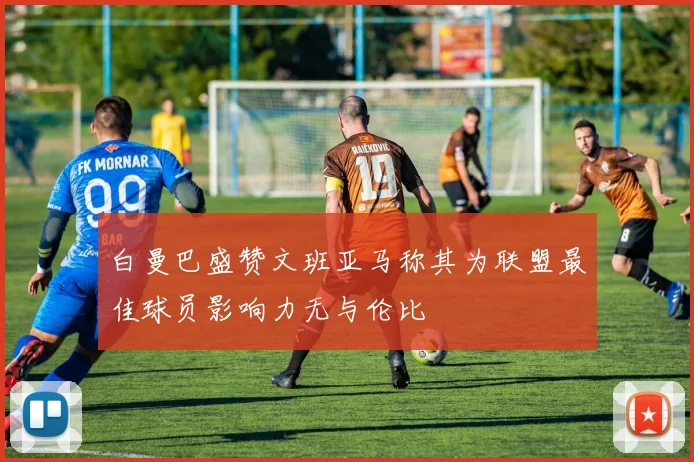 白曼巴盛赞文班亚马称其为联盟最佳球员影响力无与伦比